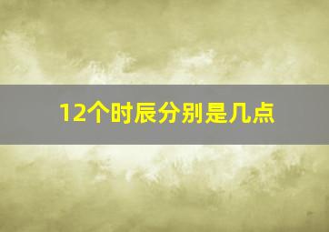 12个时辰分别是几点