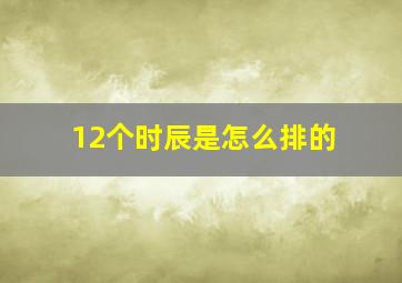 12个时辰是怎么排的