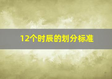 12个时辰的划分标准