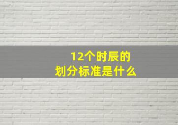 12个时辰的划分标准是什么