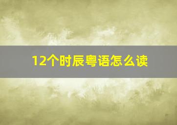 12个时辰粤语怎么读