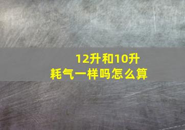 12升和10升耗气一样吗怎么算