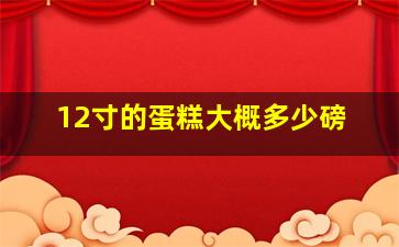 12寸的蛋糕大概多少磅