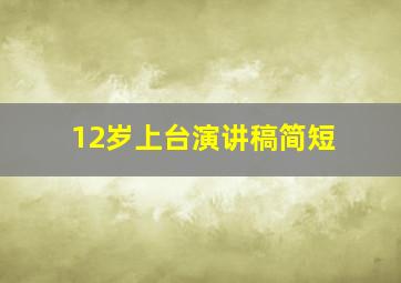 12岁上台演讲稿简短