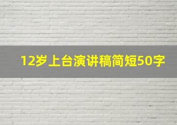 12岁上台演讲稿简短50字