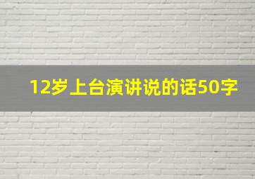 12岁上台演讲说的话50字