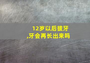 12岁以后拔牙,牙会再长出来吗