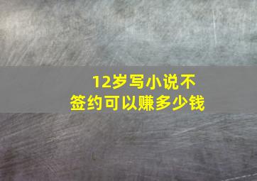 12岁写小说不签约可以赚多少钱