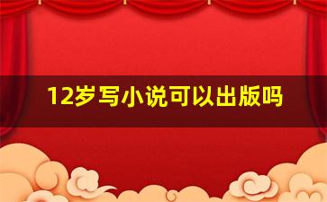 12岁写小说可以出版吗