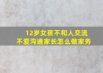 12岁女孩不和人交流不爱沟通家长怎么做家务