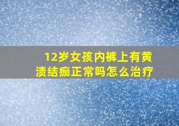 12岁女孩内裤上有黄渍结痂正常吗怎么治疗