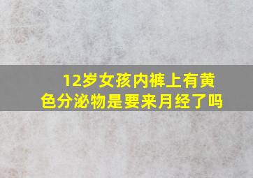 12岁女孩内裤上有黄色分泌物是要来月经了吗