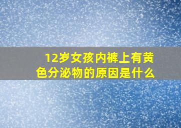 12岁女孩内裤上有黄色分泌物的原因是什么