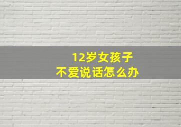 12岁女孩子不爱说话怎么办