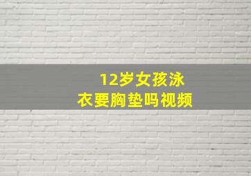 12岁女孩泳衣要胸垫吗视频