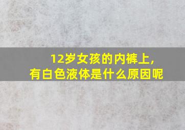 12岁女孩的内裤上,有白色液体是什么原因呢