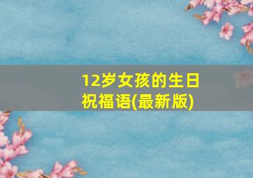 12岁女孩的生日祝福语(最新版)