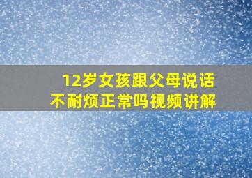 12岁女孩跟父母说话不耐烦正常吗视频讲解