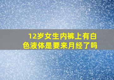 12岁女生内裤上有白色液体是要来月经了吗