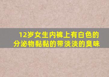 12岁女生内裤上有白色的分泌物黏黏的带淡淡的臭味