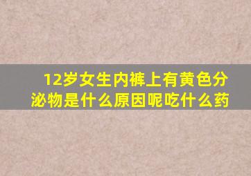 12岁女生内裤上有黄色分泌物是什么原因呢吃什么药