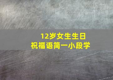 12岁女生生日祝福语简一小段学