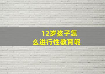 12岁孩子怎么进行性教育呢