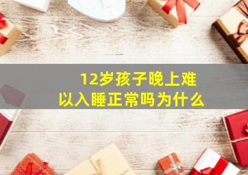 12岁孩子晚上难以入睡正常吗为什么