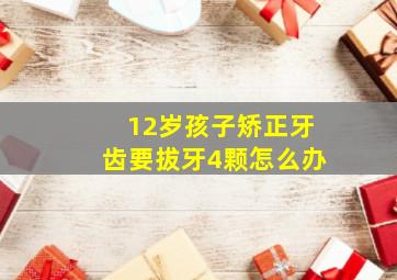 12岁孩子矫正牙齿要拔牙4颗怎么办