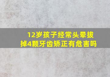 12岁孩子经常头晕拔掉4颗牙齿矫正有危害吗