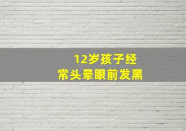 12岁孩子经常头晕眼前发黑