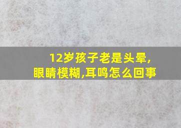 12岁孩子老是头晕,眼睛模糊,耳鸣怎么回事