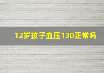 12岁孩子血压130正常吗