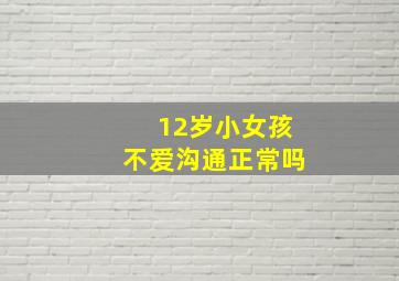 12岁小女孩不爱沟通正常吗