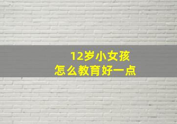 12岁小女孩怎么教育好一点