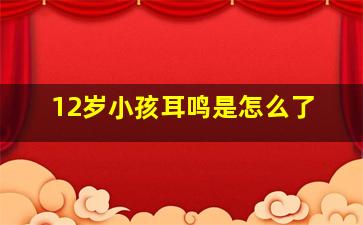 12岁小孩耳鸣是怎么了