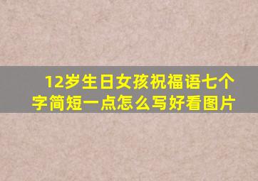 12岁生日女孩祝福语七个字简短一点怎么写好看图片