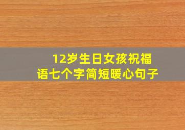 12岁生日女孩祝福语七个字简短暖心句子