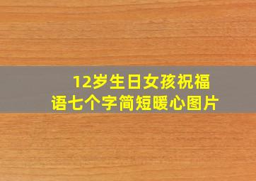 12岁生日女孩祝福语七个字简短暖心图片