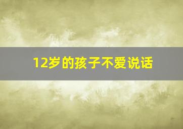 12岁的孩子不爱说话