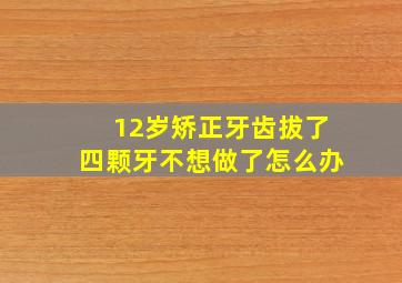 12岁矫正牙齿拔了四颗牙不想做了怎么办