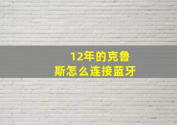 12年的克鲁斯怎么连接蓝牙