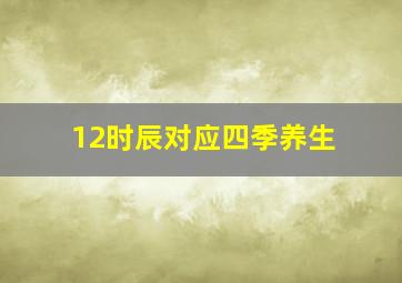 12时辰对应四季养生