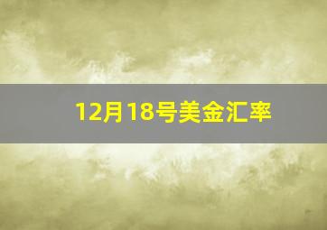 12月18号美金汇率