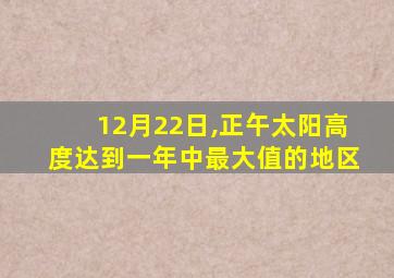 12月22日,正午太阳高度达到一年中最大值的地区