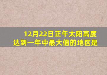 12月22日正午太阳高度达到一年中最大值的地区是