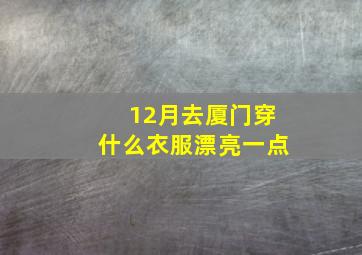 12月去厦门穿什么衣服漂亮一点