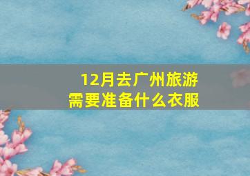 12月去广州旅游需要准备什么衣服