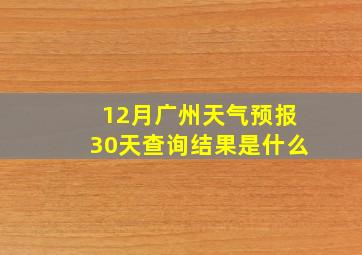 12月广州天气预报30天查询结果是什么