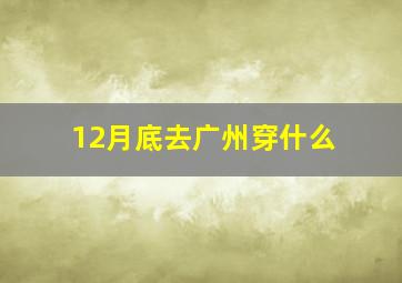 12月底去广州穿什么